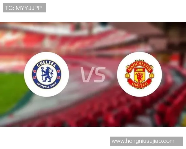 切尔西与曼联首发阵容分析及比赛前瞻精彩解读 切尔西与曼联首发阵容分析及比赛前瞻精彩解读